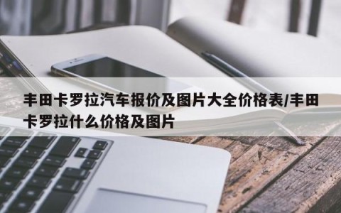 丰田卡罗拉汽车报价及图片大全价格表/丰田卡罗拉什么价格及图片